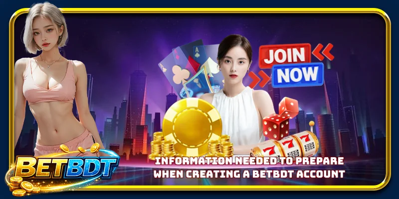 Information needed to prepare when creating a BETBDT account