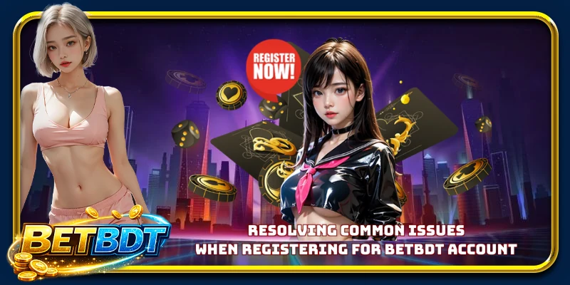 Resolving common issues when registering for BETBDT account
