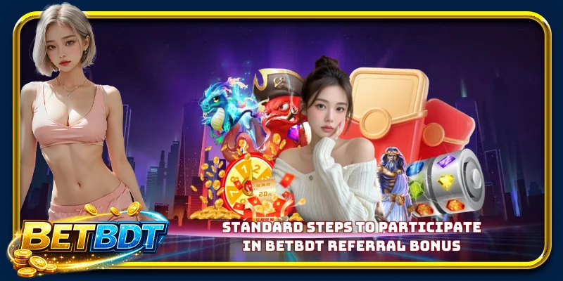 Standard Steps to Participate in BETBDT referral bonus